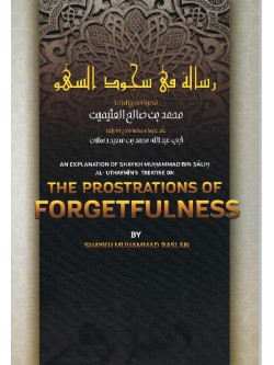 An Explanation Of Shaykh Muhammad Bin Salih Al-Uthaymin's Treatise on The Prostrations of Forgetfulness